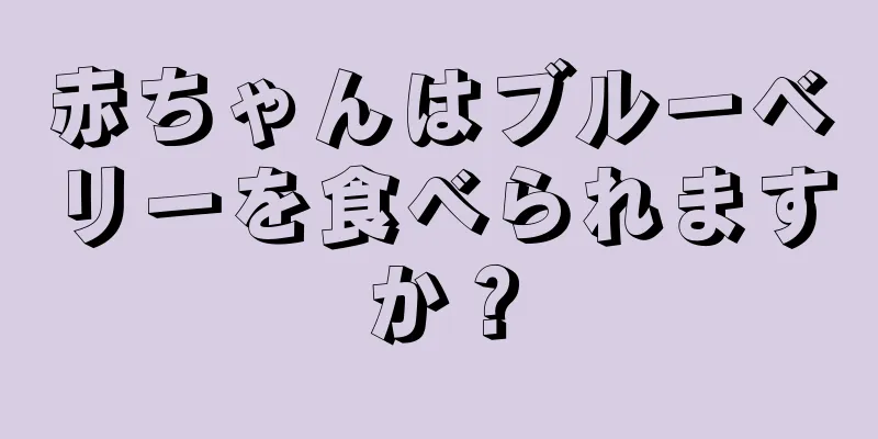 赤ちゃんはブルーベリーを食べられますか？