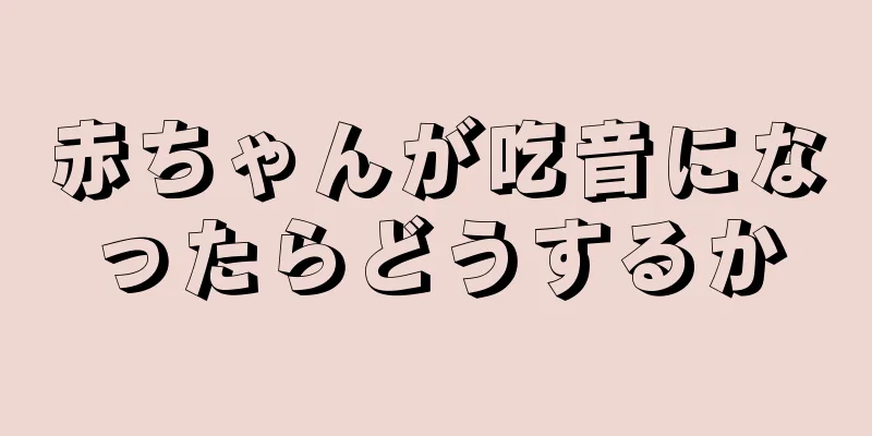 赤ちゃんが吃音になったらどうするか