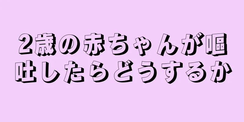2歳の赤ちゃんが嘔吐したらどうするか