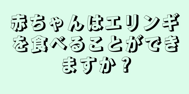 赤ちゃんはエリンギを食べることができますか？