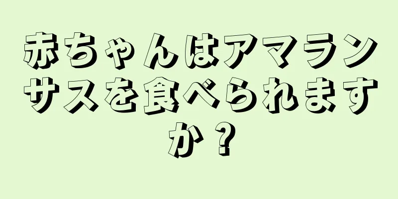 赤ちゃんはアマランサスを食べられますか？