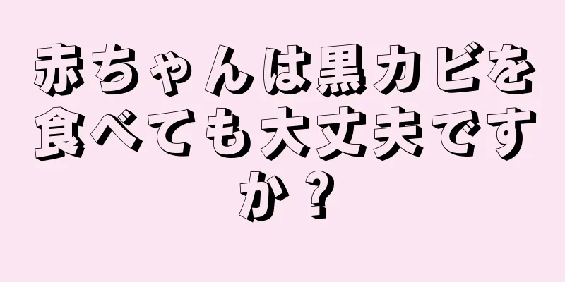 赤ちゃんは黒カビを食べても大丈夫ですか？