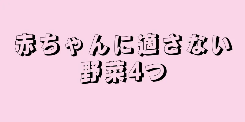 赤ちゃんに適さない野菜4つ