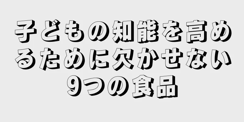 子どもの知能を高めるために欠かせない9つの食品