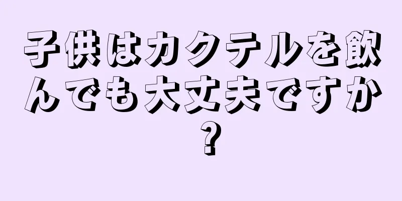 子供はカクテルを飲んでも大丈夫ですか？