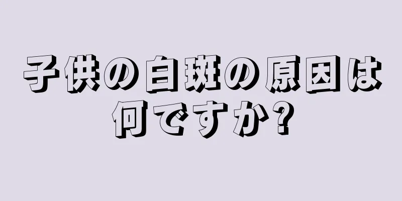 子供の白斑の原因は何ですか?