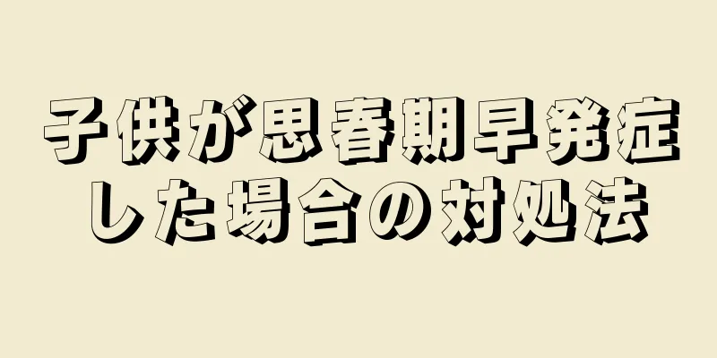 子供が思春期早発症した場合の対処法
