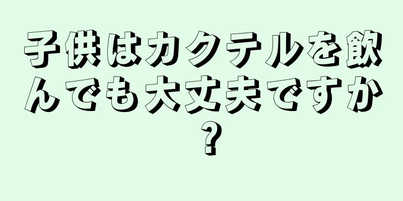 子供はカクテルを飲んでも大丈夫ですか？