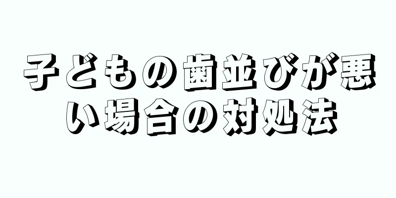 子どもの歯並びが悪い場合の対処法