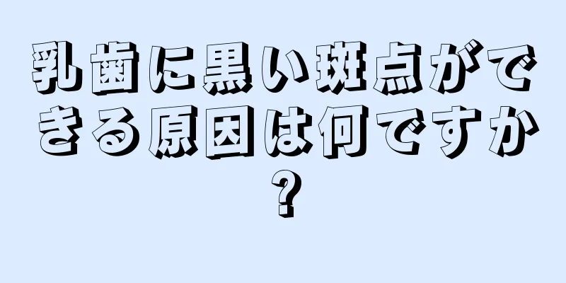 乳歯に黒い斑点ができる原因は何ですか?