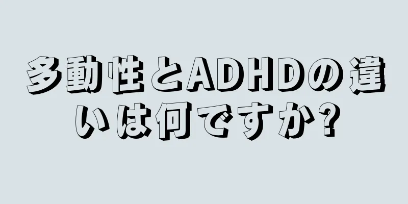 多動性とADHDの違いは何ですか?