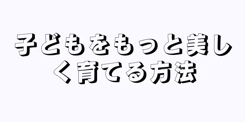 子どもをもっと美しく育てる方法