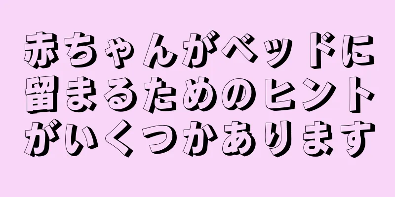 赤ちゃんがベッドに留まるためのヒントがいくつかあります