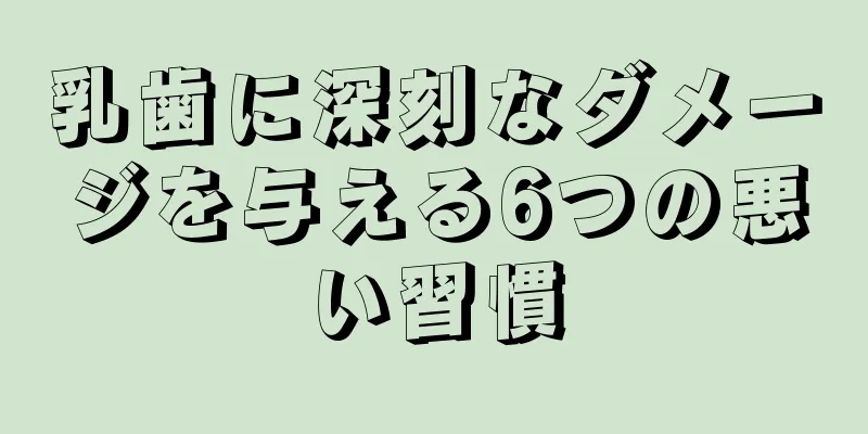 乳歯に深刻なダメージを与える6つの悪い習慣