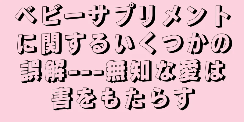 ベビーサプリメントに関するいくつかの誤解---無知な愛は害をもたらす