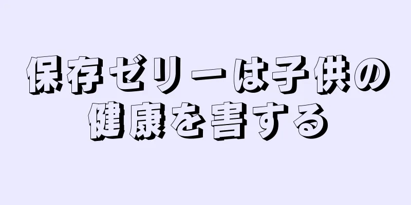 保存ゼリーは子供の健康を害する