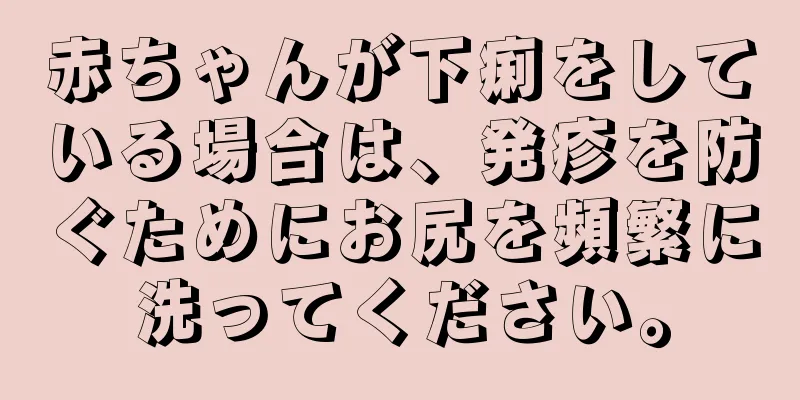 赤ちゃんが下痢をしている場合は、発疹を防ぐためにお尻を頻繁に洗ってください。