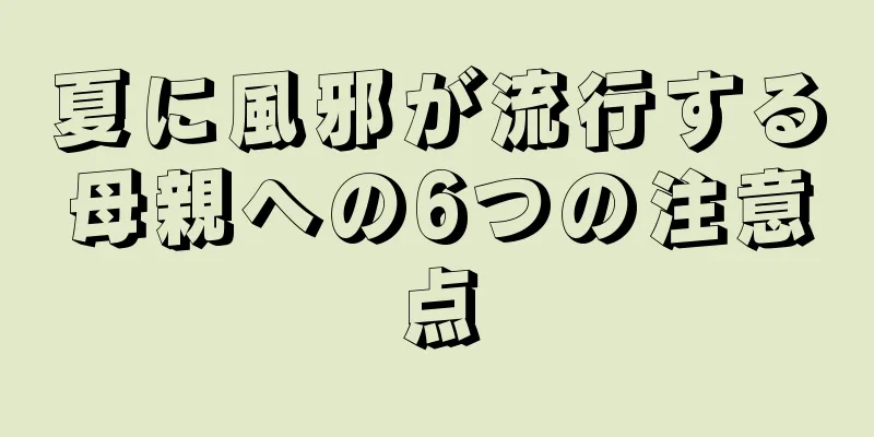 夏に風邪が流行する母親への6つの注意点
