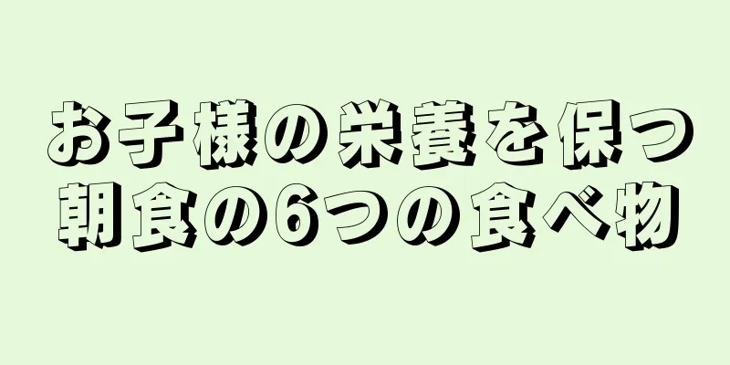 お子様の栄養を保つ朝食の6つの食べ物