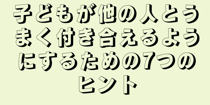 子どもが他の人とうまく付き合えるようにするための7つのヒント