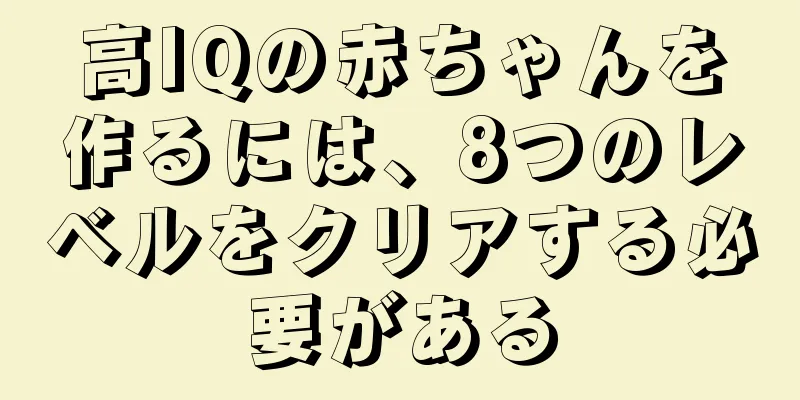 高IQの赤ちゃんを作るには、8つのレベルをクリアする必要がある