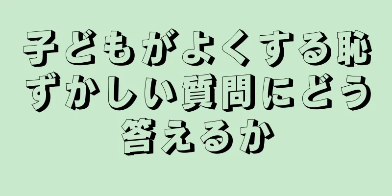 子どもがよくする恥ずかしい質問にどう答えるか