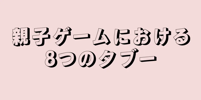 親子ゲームにおける8つのタブー