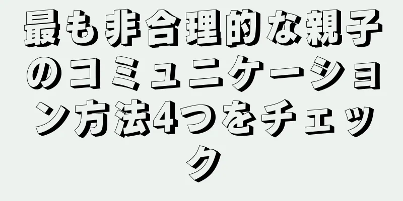 最も非合理的な親子のコミュニケーション方法4つをチェック