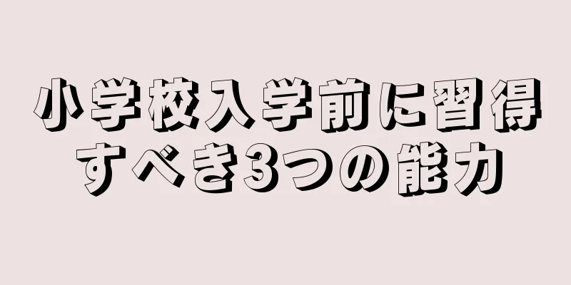 小学校入学前に習得すべき3つの能力