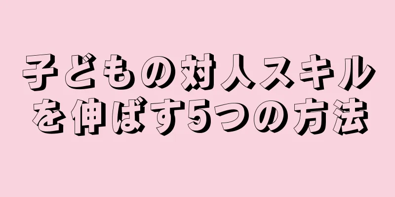 子どもの対人スキルを伸ばす5つの方法