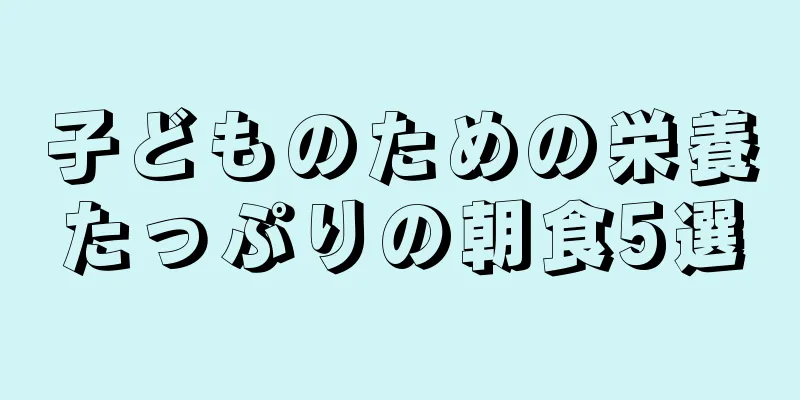 子どものための栄養たっぷりの朝食5選