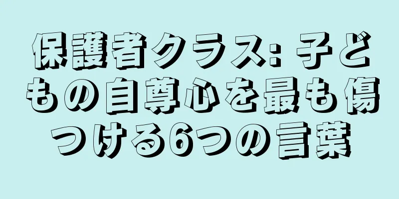 保護者クラス: 子どもの自尊心を最も傷つける6つの言葉