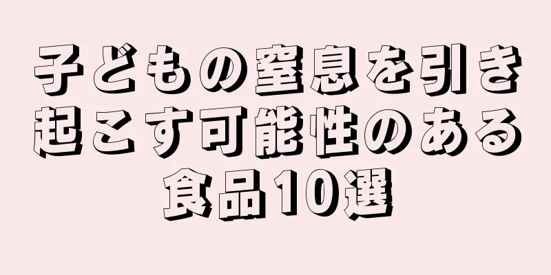 子どもの窒息を引き起こす可能性のある食品10選