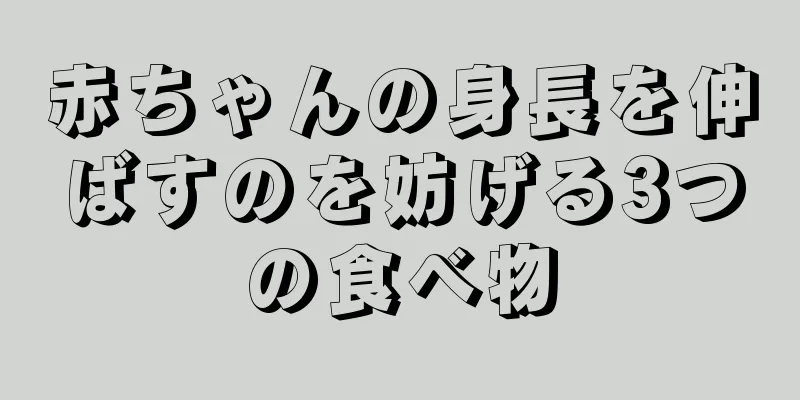 赤ちゃんの身長を伸ばすのを妨げる3つの食べ物