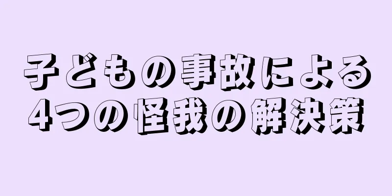 子どもの事故による4つの怪我の解決策