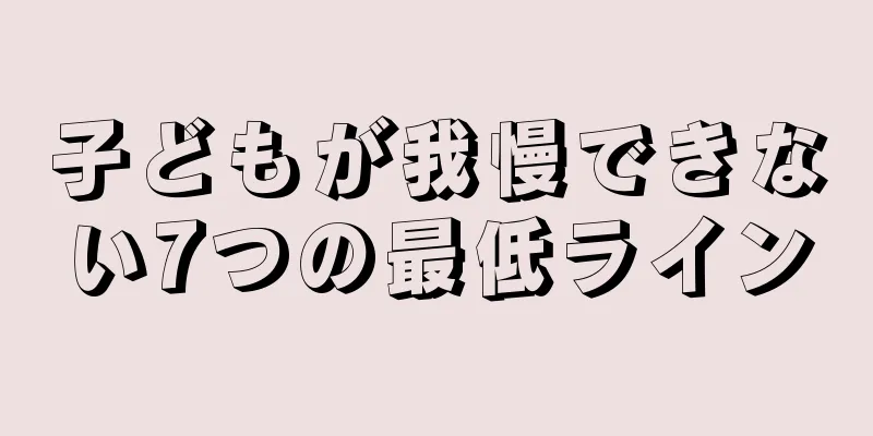 子どもが我慢できない7つの最低ライン