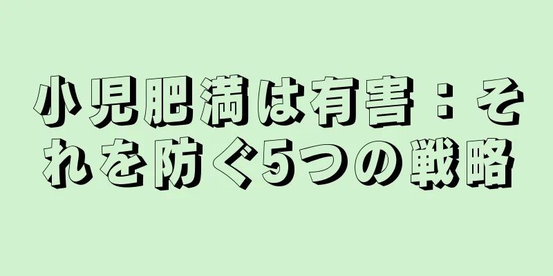 小児肥満は有害：それを防ぐ5つの戦略