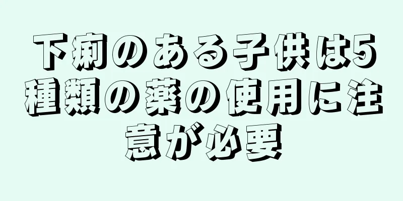下痢のある子供は5種類の薬の使用に注意が必要