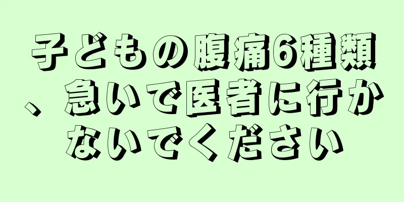 子どもの腹痛6種類、急いで医者に行かないでください