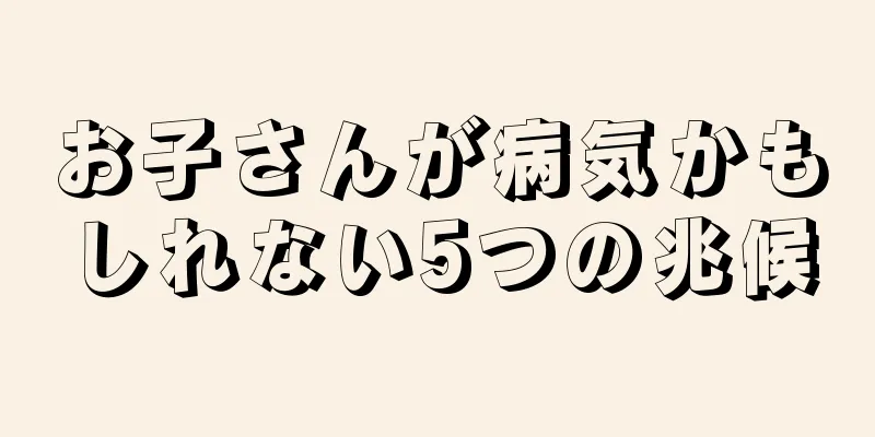 お子さんが病気かもしれない5つの兆候