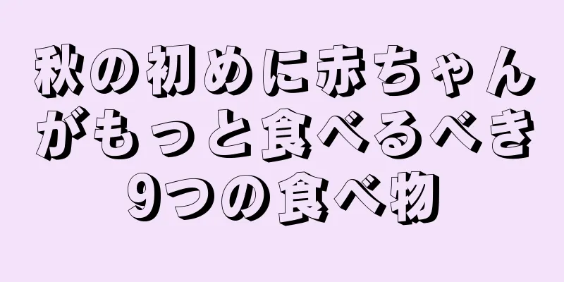 秋の初めに赤ちゃんがもっと食べるべき9つの食べ物