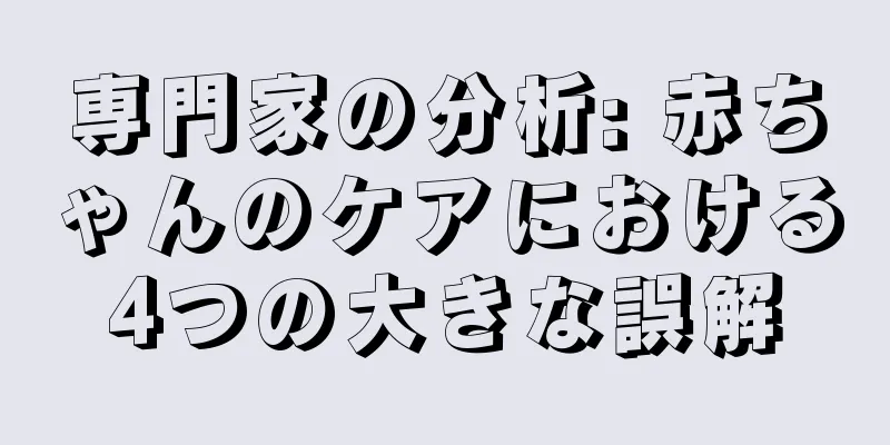 専門家の分析: 赤ちゃんのケアにおける4つの大きな誤解