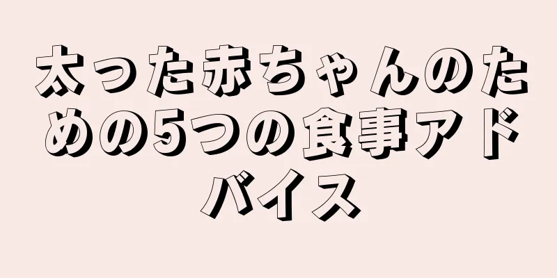 太った赤ちゃんのための5つの食事アドバイス