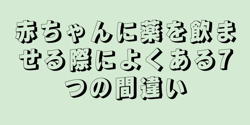 赤ちゃんに薬を飲ませる際によくある7つの間違い