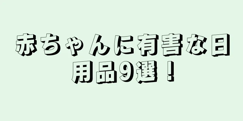 赤ちゃんに有害な日用品9選！