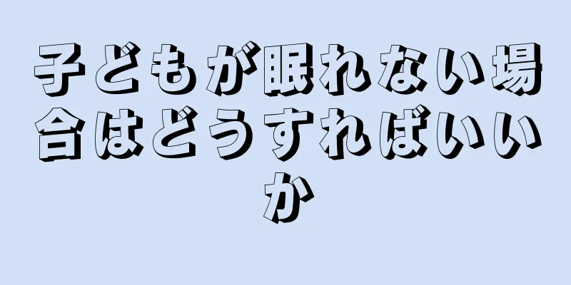 子どもが眠れない場合はどうすればいいか