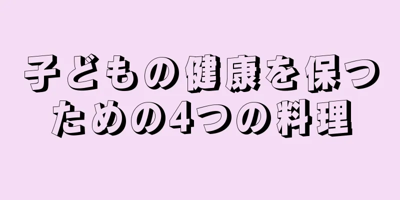 子どもの健康を保つための4つの料理