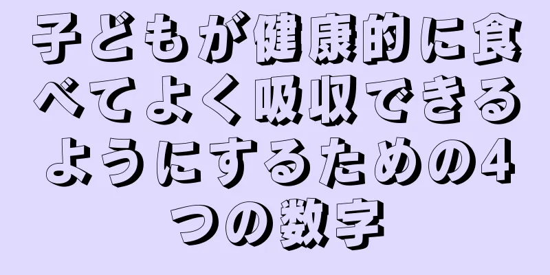 子どもが健康的に食べてよく吸収できるようにするための4つの数字
