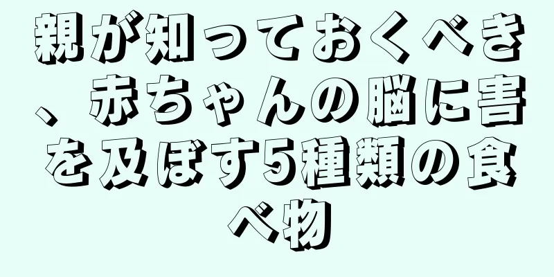 親が知っておくべき、赤ちゃんの脳に害を及ぼす5種類の食べ物