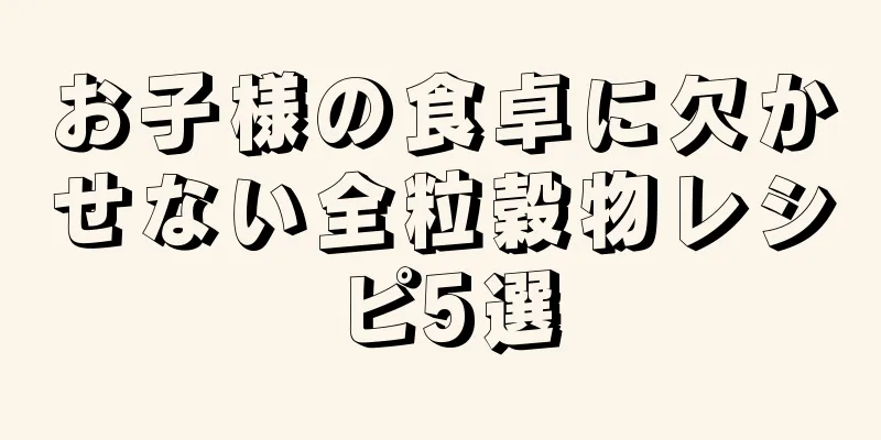 お子様の食卓に欠かせない全粒穀物レシピ5選